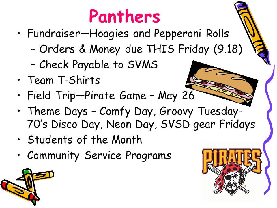 Panthers Fundraiser—Hoagies and Pepperoni Rolls –Orders & Money due THIS Friday (9.18) –Check Payable to SVMS Team T-Shirts Field Trip—Pirate Game – May 26 Theme Days – Comfy Day, Groovy Tuesday- 70’s Disco Day, Neon Day, SVSD gear Fridays Students of the Month Community Service Programs