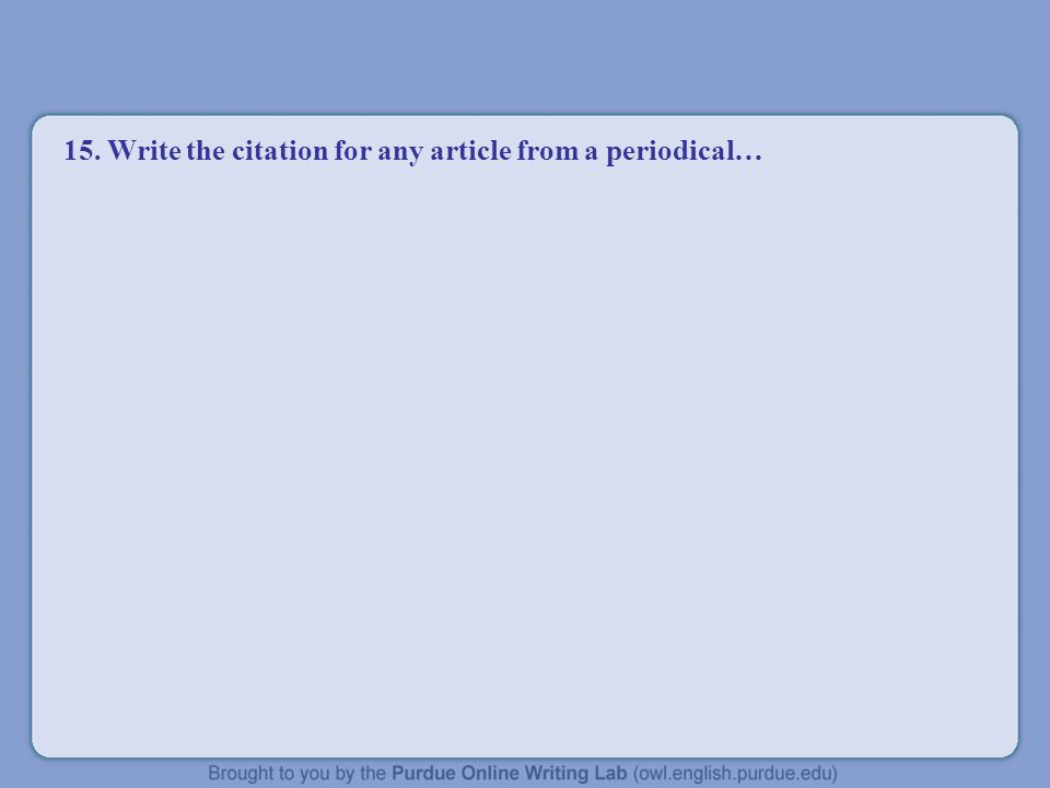 15. Write the citation for any article from a periodical…