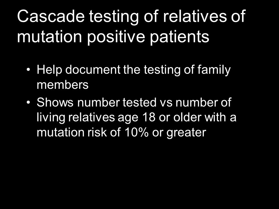 Cascade testing of relatives of mutation positive patients Help document the testing of family members Shows number tested vs number of living relatives age 18 or older with a mutation risk of 10% or greater