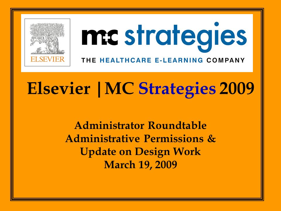 Elsevier |MC Strategies 2009 Administrator Roundtable Administrative Permissions & Update on Design Work March 19, 2009