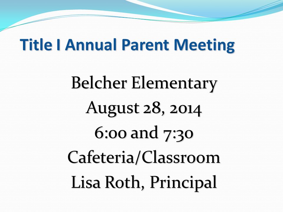 Title I Annual Parent Meeting Belcher Elementary August 28, :00 and 7:30 Cafeteria/Classroom Lisa Roth, Principal