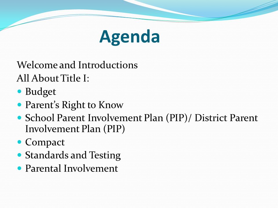 Agenda Welcome and Introductions All About Title I: Budget Parent’s Right to Know School Parent Involvement Plan (PIP)/ District Parent Involvement Plan (PIP) Compact Standards and Testing Parental Involvement