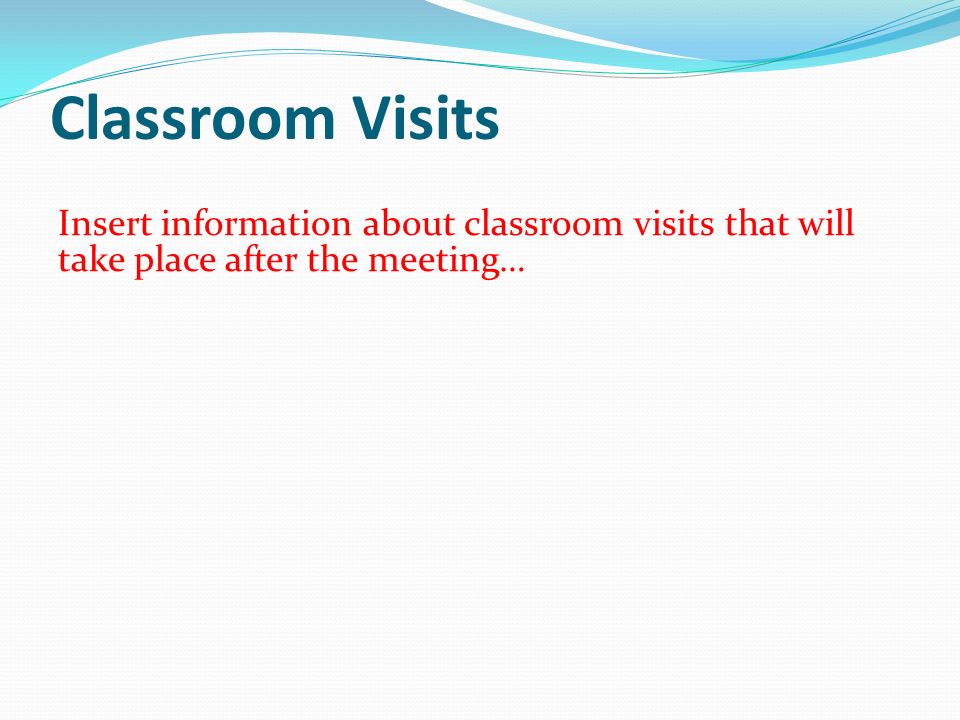 Classroom Visits Insert information about classroom visits that will take place after the meeting…