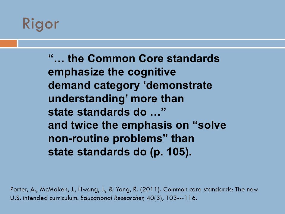 Rigor … the Common Core standards emphasize the cognitive demand category ‘demonstrate understanding’ more than state standards do … and twice the emphasis on solve non-routine problems than state standards do (p.