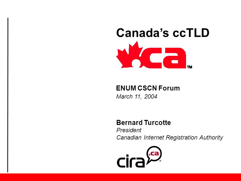 Bernard Turcotte President Canadian Internet Registration Authority Canada’s ccTLD ENUM CSCN Forum March 11, 2004