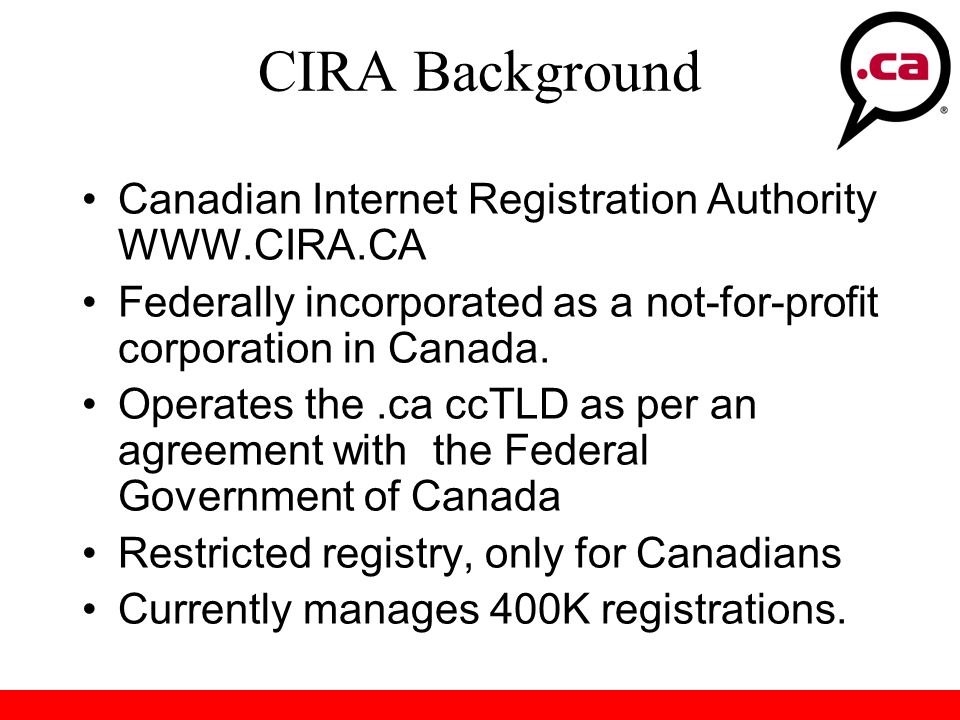 CIRA Background Canadian Internet Registration Authority   Federally incorporated as a not-for-profit corporation in Canada.