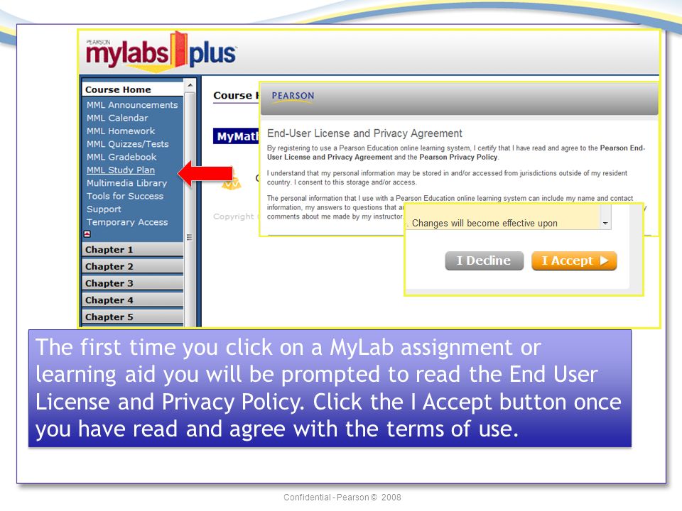 Confidential - Pearson © 2008 The first time you click on a MyLab assignment or learning aid you will be prompted to read the End User License and Privacy Policy.