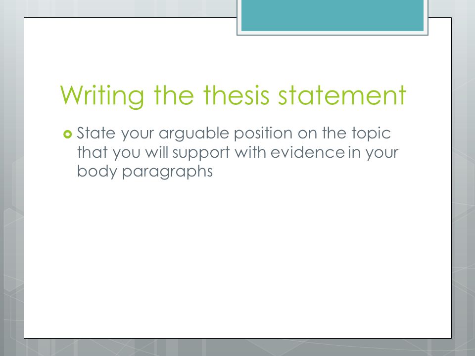 Writing the thesis statement  State your arguable position on the topic that you will support with evidence in your body paragraphs