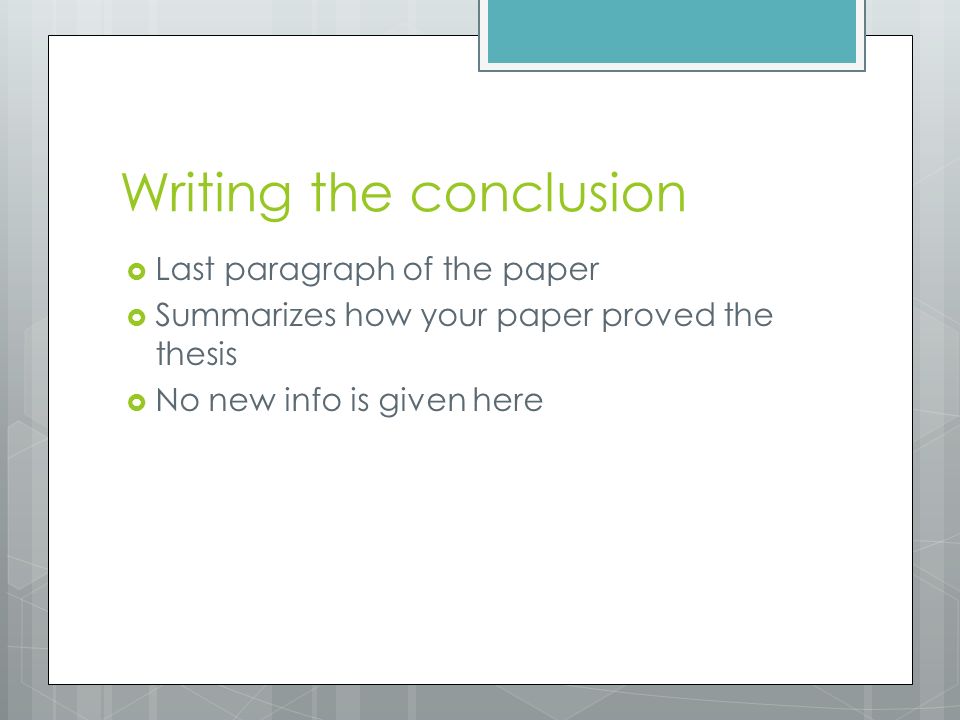 Writing the conclusion  Last paragraph of the paper  Summarizes how your paper proved the thesis  No new info is given here