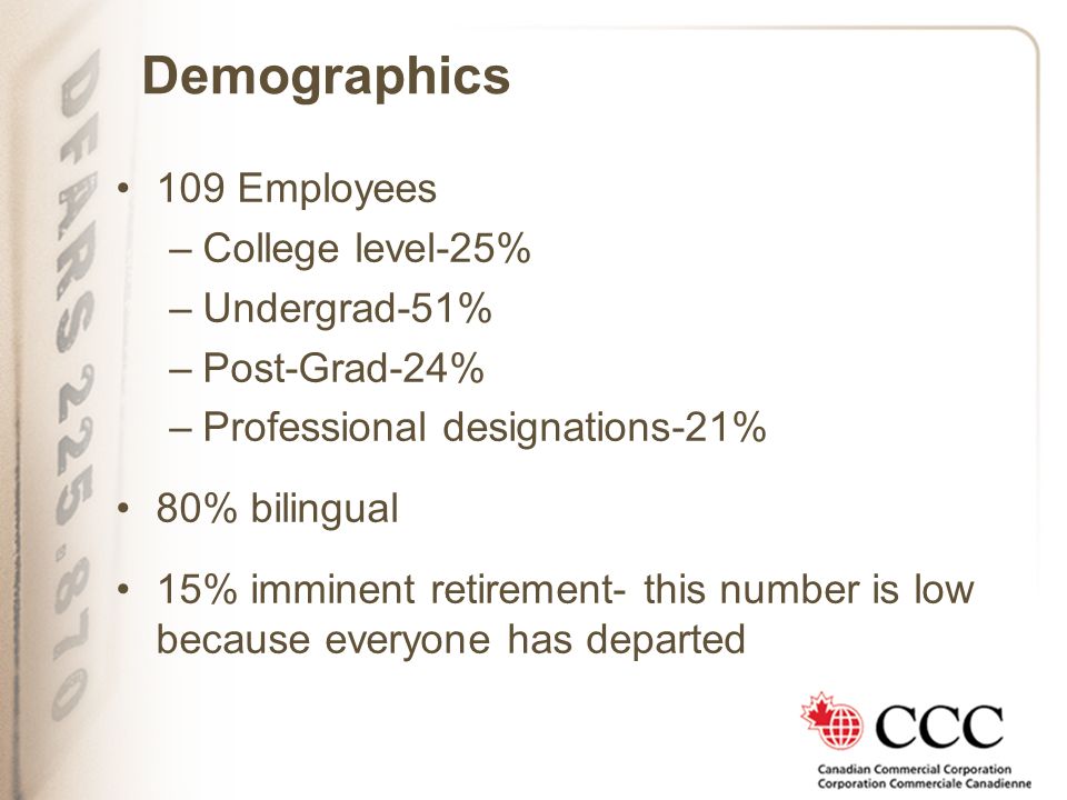 Demographics 109 Employees –College level-25% –Undergrad-51% –Post-Grad-24% –Professional designations-21% 80% bilingual 15% imminent retirement- this number is low because everyone has departed