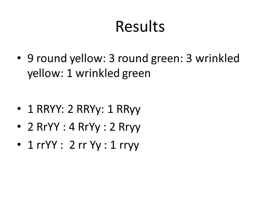Results 9 round yellow: 3 round green: 3 wrinkled yellow: 1 wrinkled green 1 RRYY: 2 RRYy: 1 RRyy 2 RrYY : 4 RrYy : 2 Rryy 1 rrYY : 2 rr Yy : 1 rryy