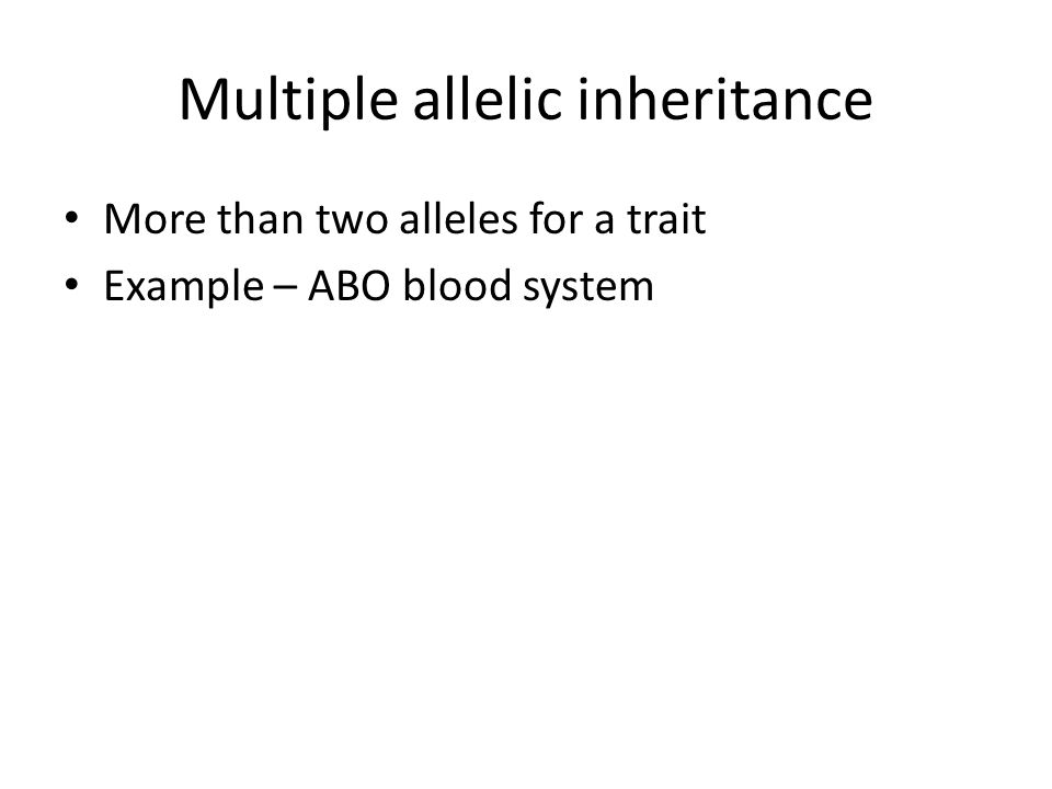 Multiple allelic inheritance More than two alleles for a trait Example – ABO blood system