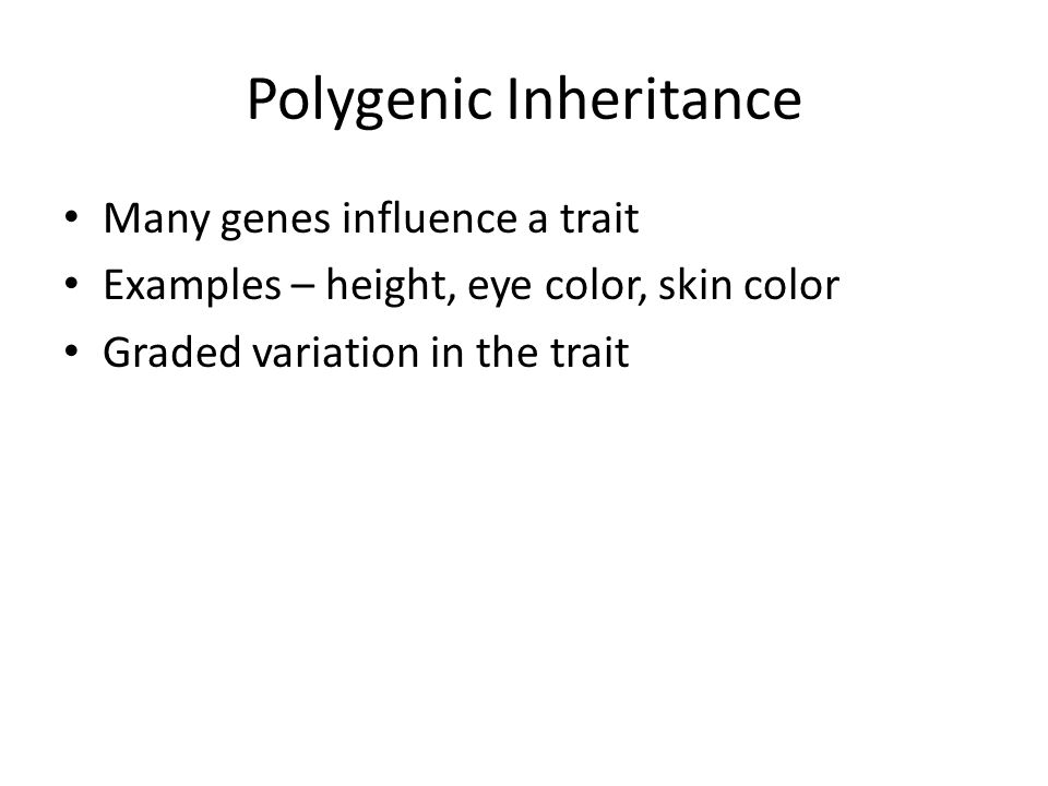 Polygenic Inheritance Many genes influence a trait Examples – height, eye color, skin color Graded variation in the trait