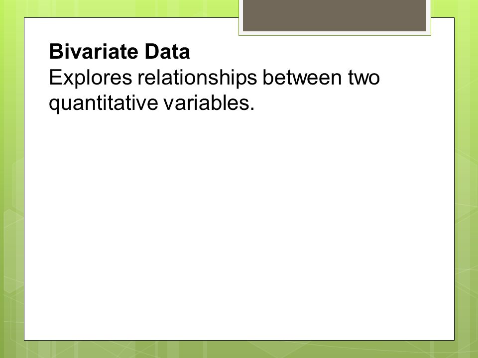 Bivariate Data Explores relationships between two quantitative variables.