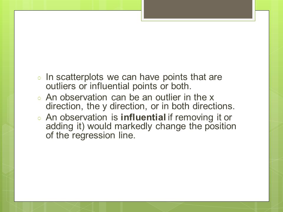 ○ In scatterplots we can have points that are outliers or influential points or both.