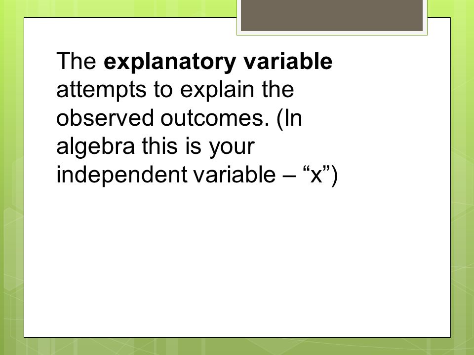 The explanatory variable attempts to explain the observed outcomes.