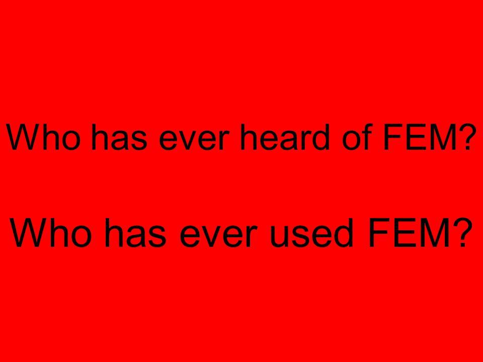 Who has ever heard of FEM Who has ever used FEM