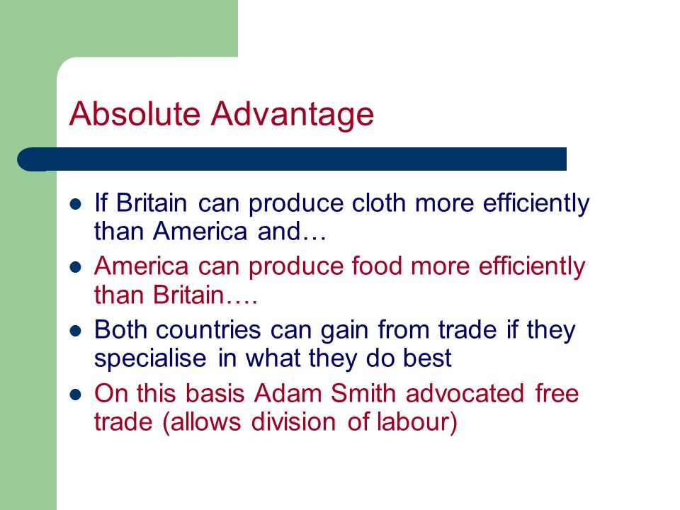 Absolute Advantage If Britain can produce cloth more efficiently than America and… America can produce food more efficiently than Britain….