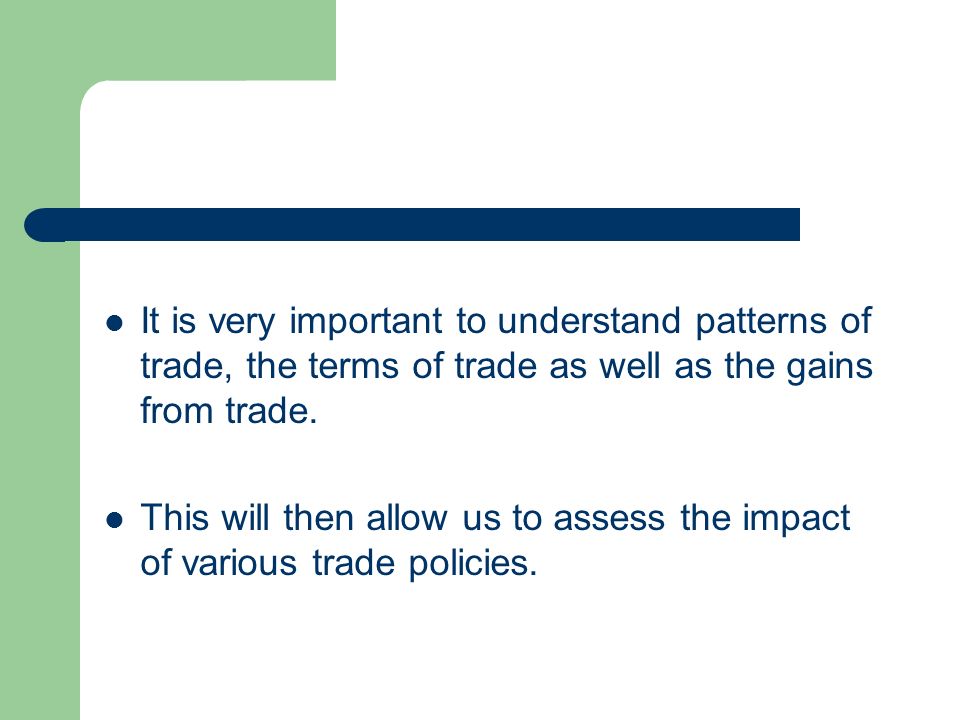 It is very important to understand patterns of trade, the terms of trade as well as the gains from trade.