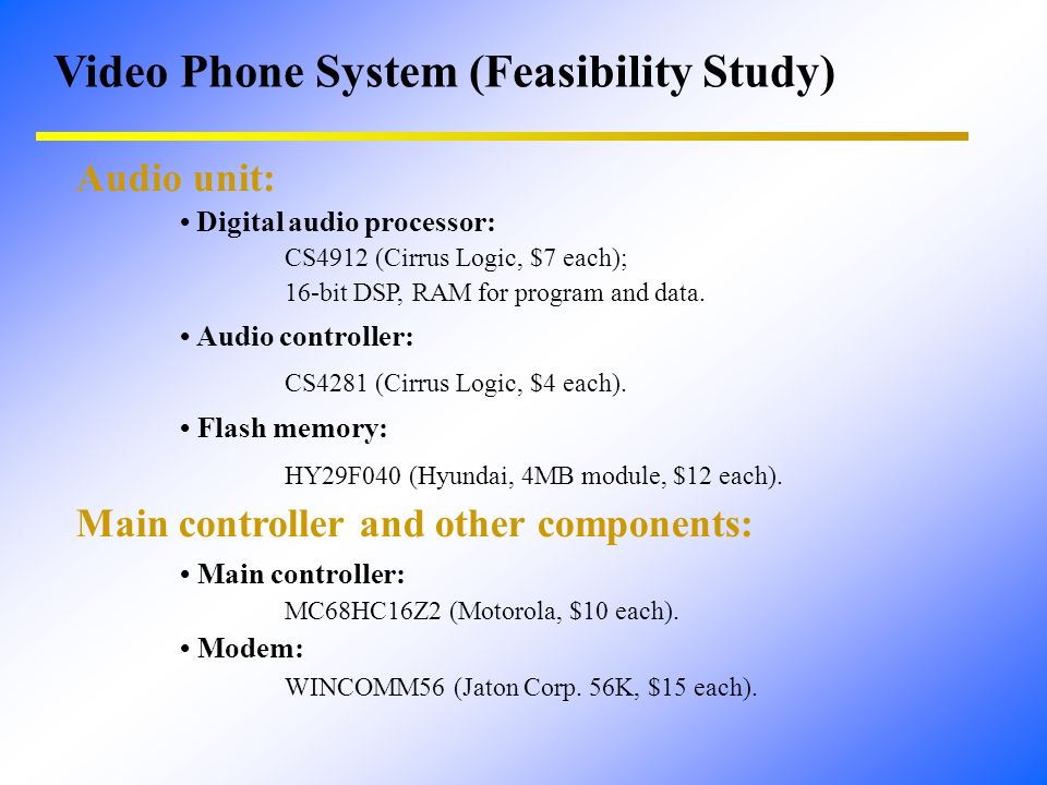 Video Phone System (Feasibility Study) Audio unit: Digital audio processor: CS4912 (Cirrus Logic, $7 each); 16-bit DSP, RAM for program and data.