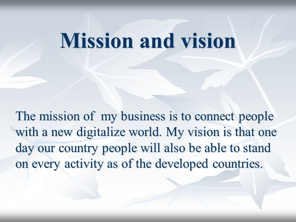 Mission and vision The mission of my business is to connect people with a new digitalize world.