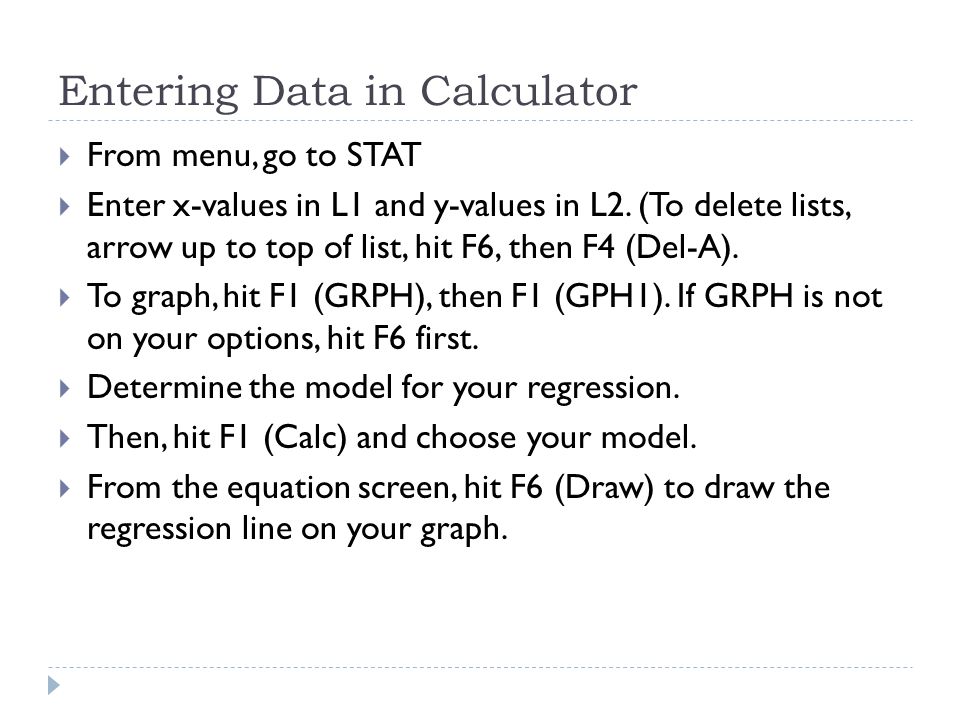 Entering Data in Calculator  From menu, go to STAT  Enter x-values in L1 and y-values in L2.