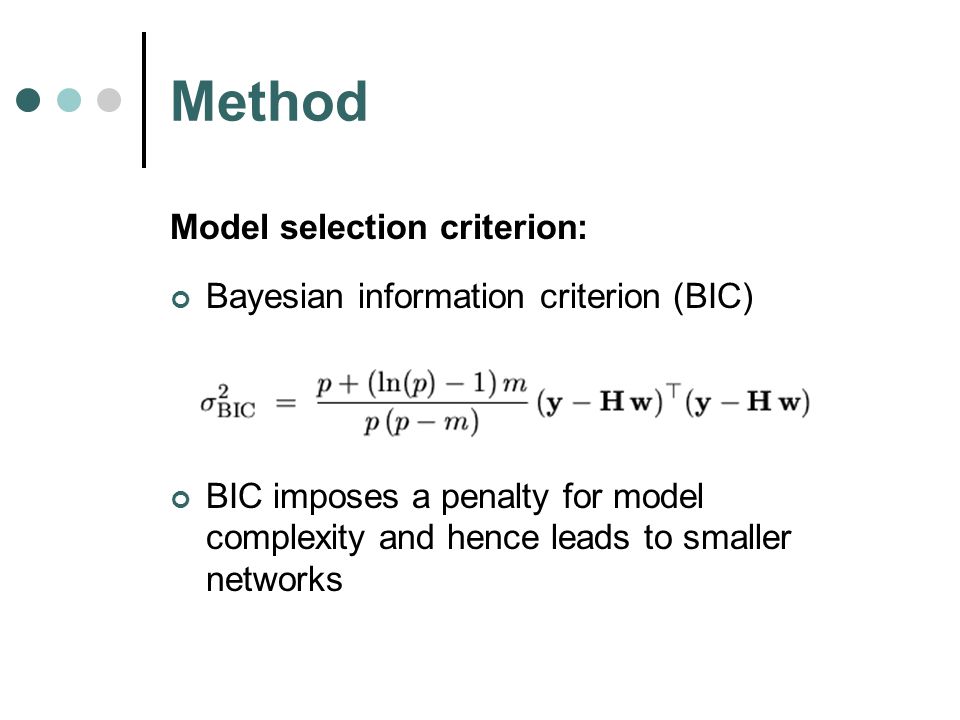 Method Model selection criterion: Bayesian information criterion (BIC) BIC imposes a penalty for model complexity and hence leads to smaller networks