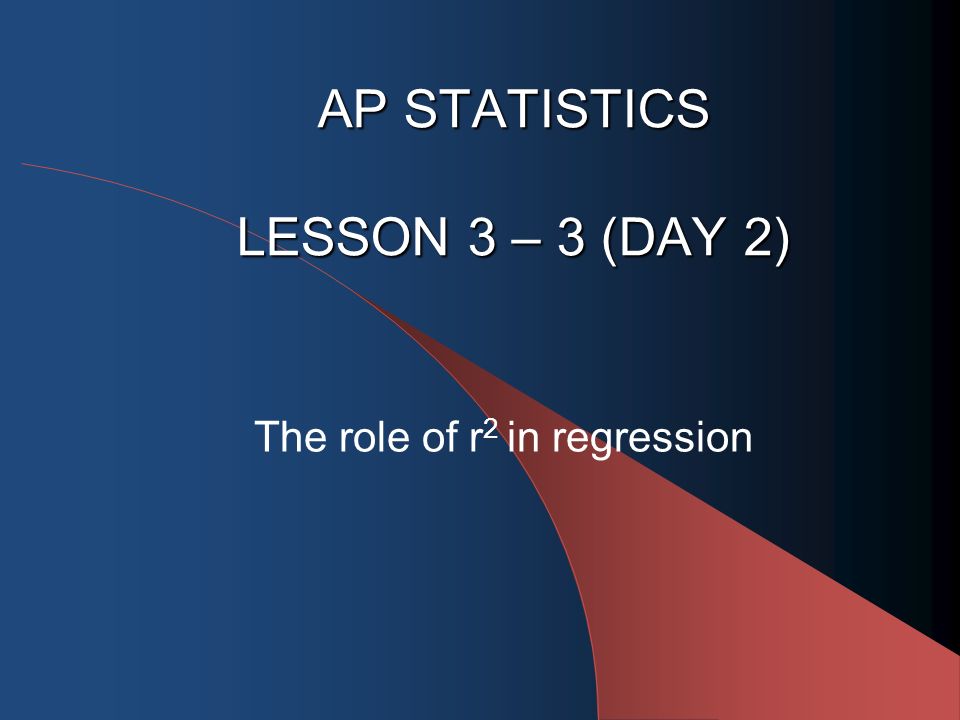 AP STATISTICS LESSON 3 – 3 (DAY 2) The role of r 2 in regression