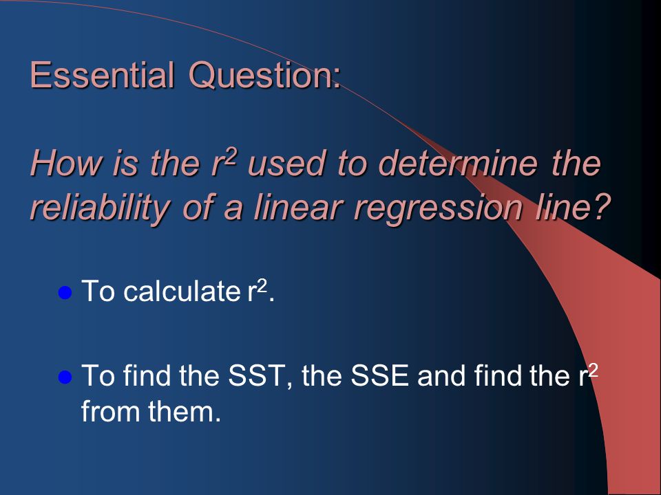 Essential Question: How is the r 2 used to determine the reliability of a linear regression line.