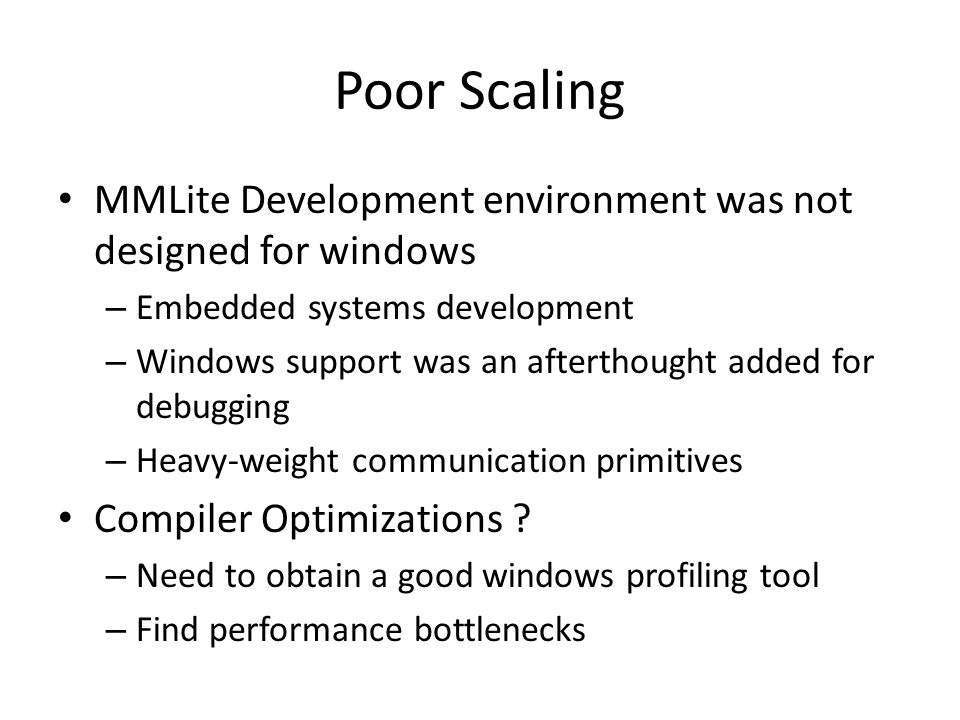 Poor Scaling MMLite Development environment was not designed for windows – Embedded systems development – Windows support was an afterthought added for debugging – Heavy-weight communication primitives Compiler Optimizations .