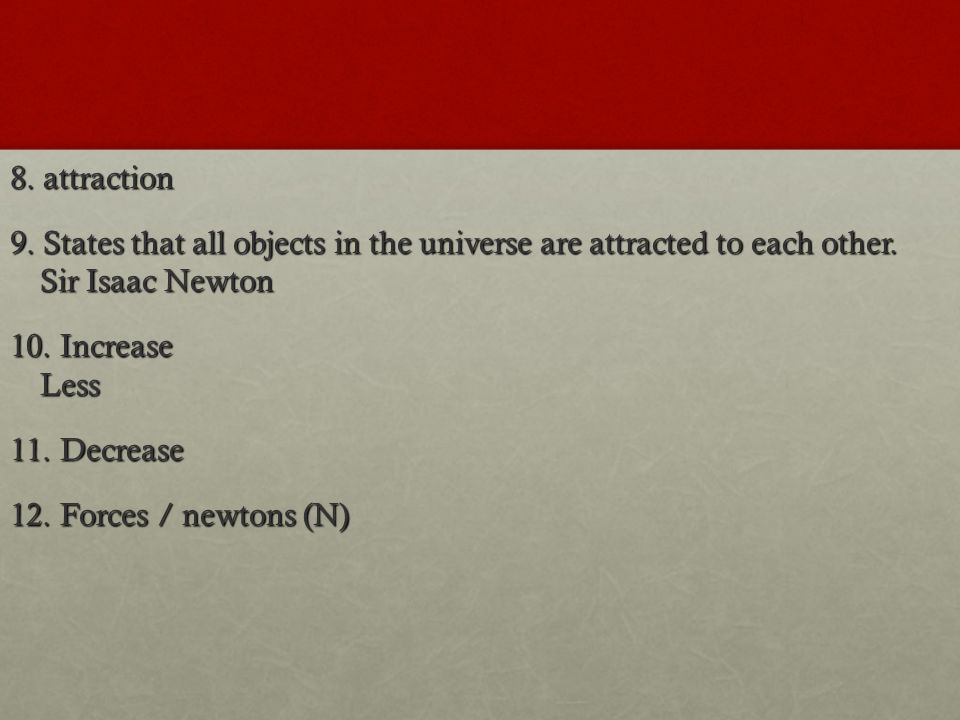 8. attraction 9. States that all objects in the universe are attracted to each other.