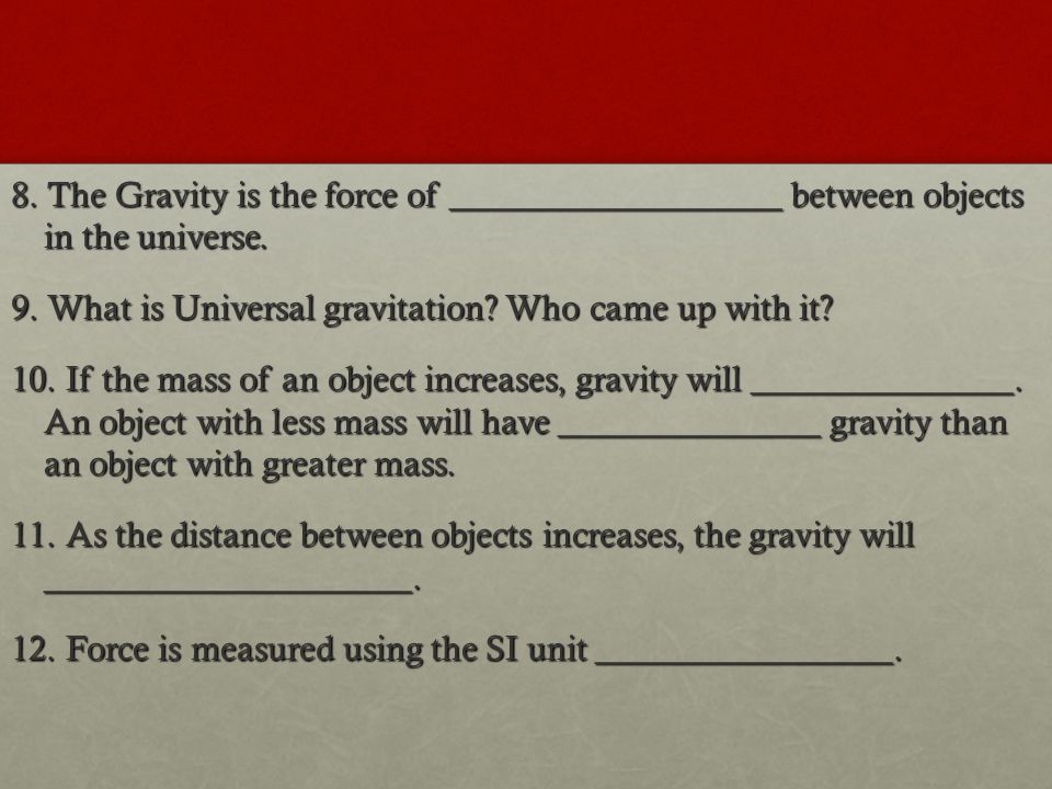 8. The Gravity is the force of ___________________ between objects in the universe.