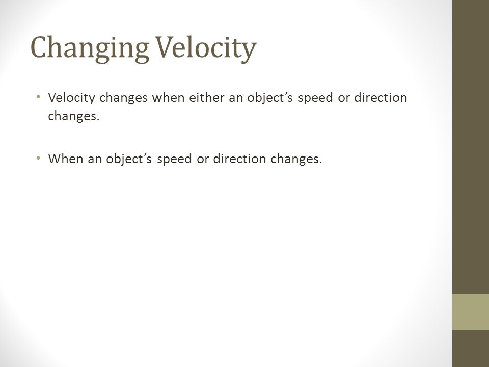 Changing Velocity Velocity changes when either an object’s speed or direction changes.