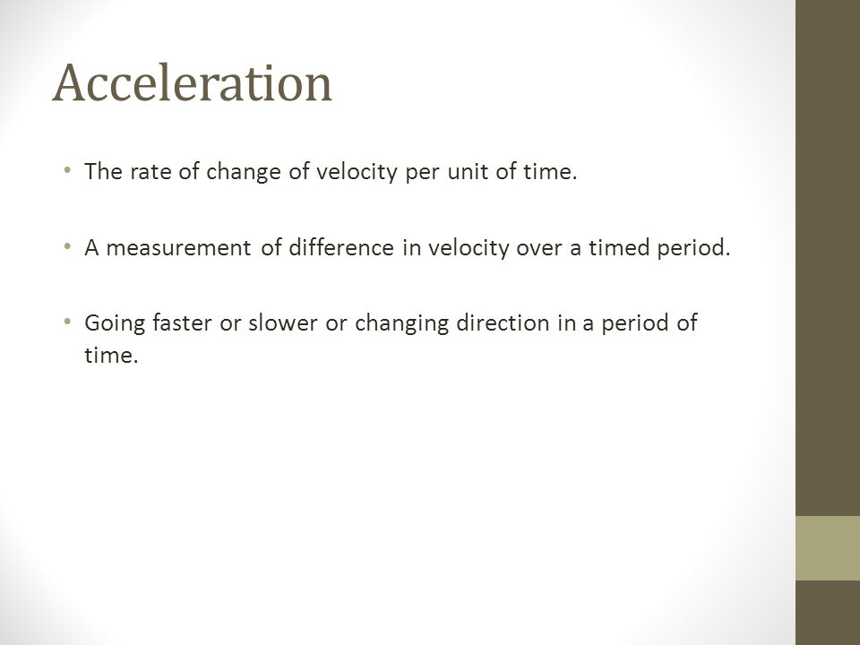Acceleration The rate of change of velocity per unit of time.