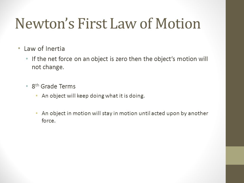 Newton’s First Law of Motion Law of Inertia If the net force on an object is zero then the object’s motion will not change.
