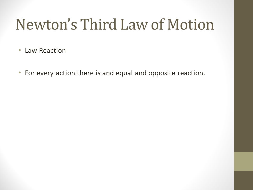 Newton’s Third Law of Motion Law Reaction For every action there is and equal and opposite reaction.