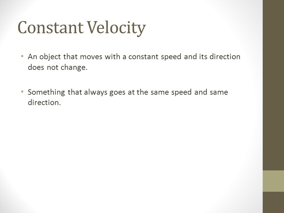 Constant Velocity An object that moves with a constant speed and its direction does not change.