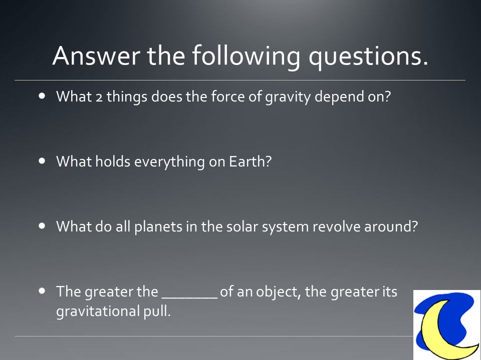 Answer the following questions. What 2 things does the force of gravity depend on.