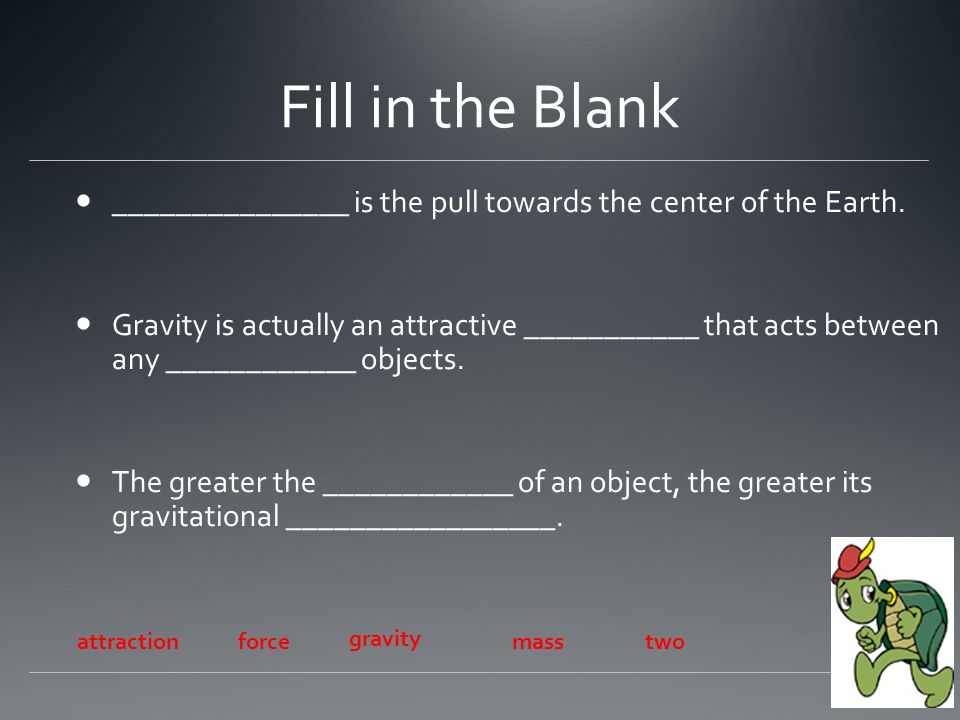 Fill in the Blank _______________ is the pull towards the center of the Earth.