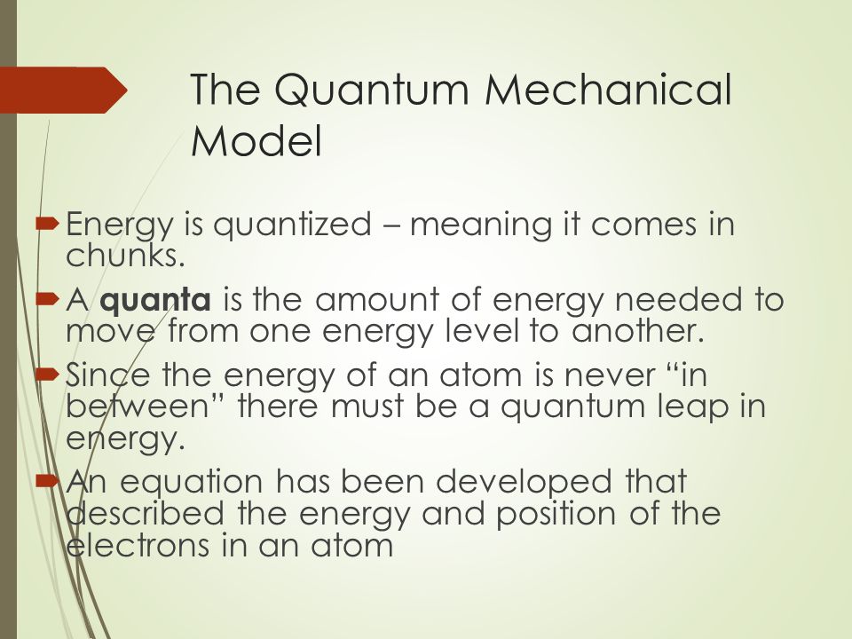 The Quantum Mechanical Model  Energy is quantized – meaning it comes in chunks.