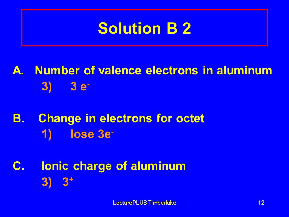 LecturePLUS Timberlake12 Solution B 2 A. Number of valence electrons in aluminum 3) 3 e - B.