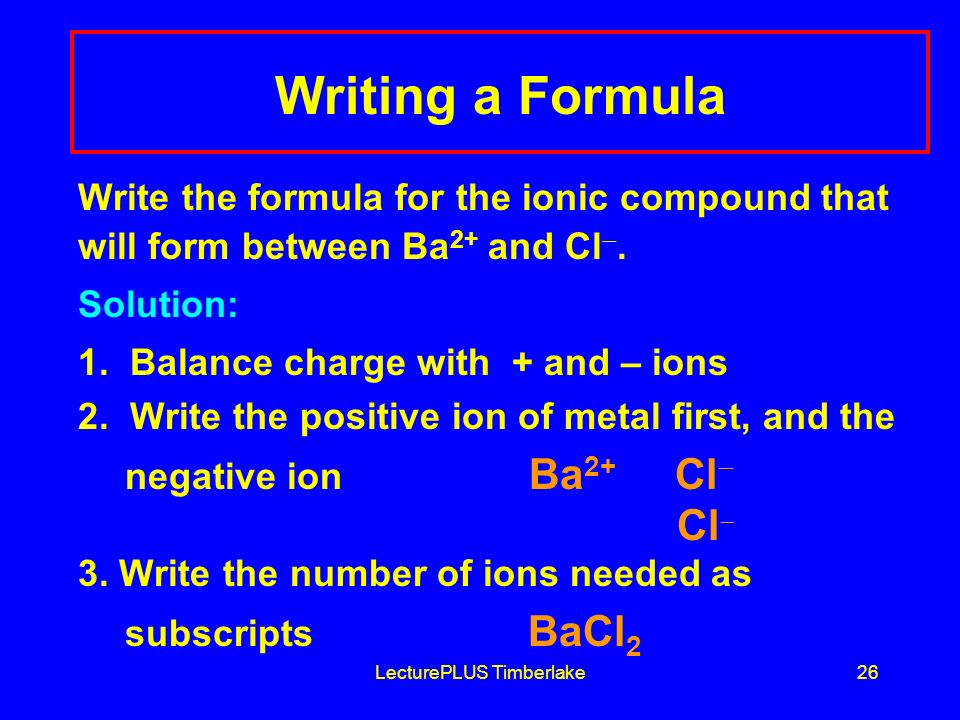 LecturePLUS Timberlake26 Writing a Formula Write the formula for the ionic compound that will form between Ba 2+ and Cl .