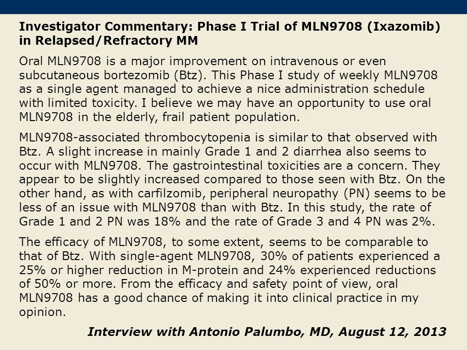 Investigator Commentary: Phase I Trial of MLN9708 (Ixazomib) in Relapsed/Refractory MM Oral MLN9708 is a major improvement on intravenous or even subcutaneous bortezomib (Btz).
