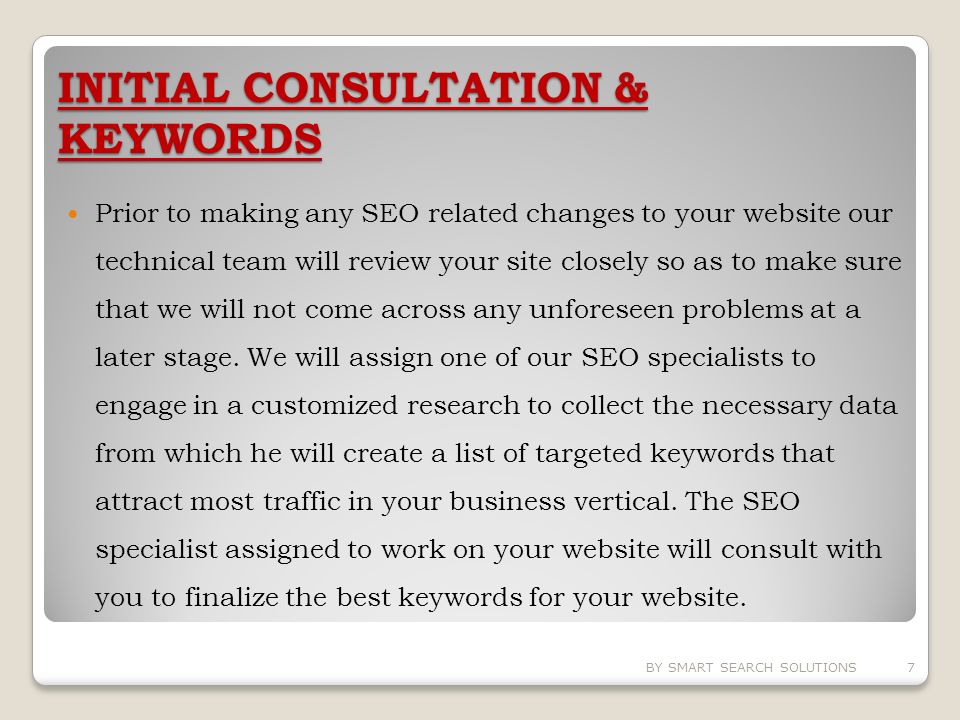 INITIAL CONSULTATION & KEYWORDS Prior to making any SEO related changes to your website our technical team will review your site closely so as to make sure that we will not come across any unforeseen problems at a later stage.