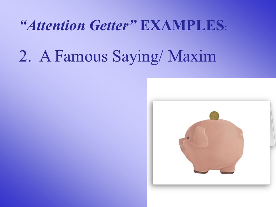 2. A Famous Saying/ Maxim Attention Getter EXAMPLES :