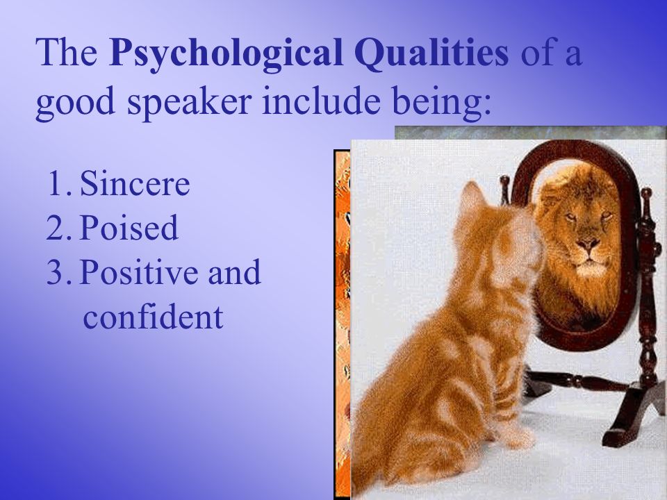 The Psychological Qualities of a good speaker include being: 1.Sincere 2.Poised 3.Positive and confident
