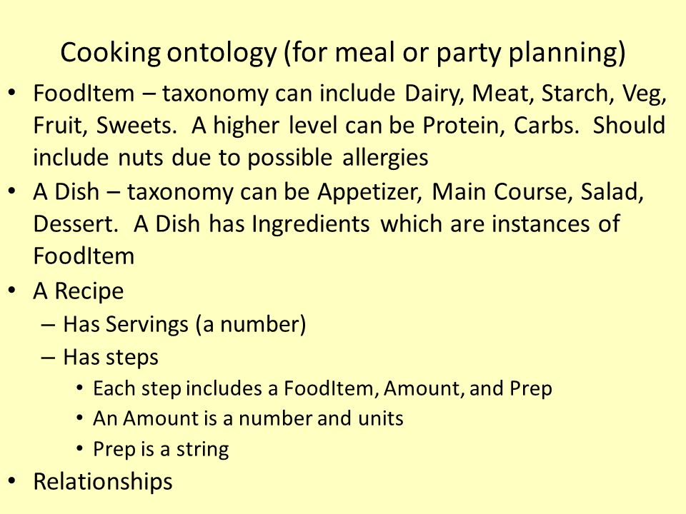 Cooking ontology (for meal or party planning) FoodItem – taxonomy can include Dairy, Meat, Starch, Veg, Fruit, Sweets.
