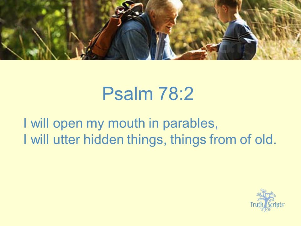 Psalm 78:2 I will open my mouth in parables, I will utter hidden things, things from of old.