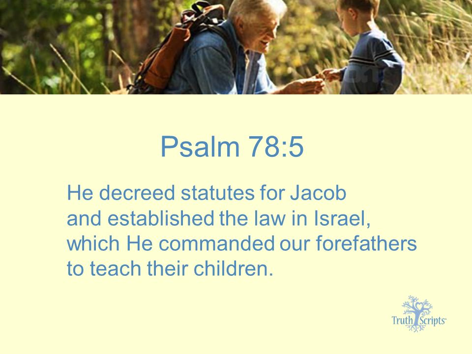 Psalm 78:5 He decreed statutes for Jacob and established the law in Israel, which He commanded our forefathers to teach their children.