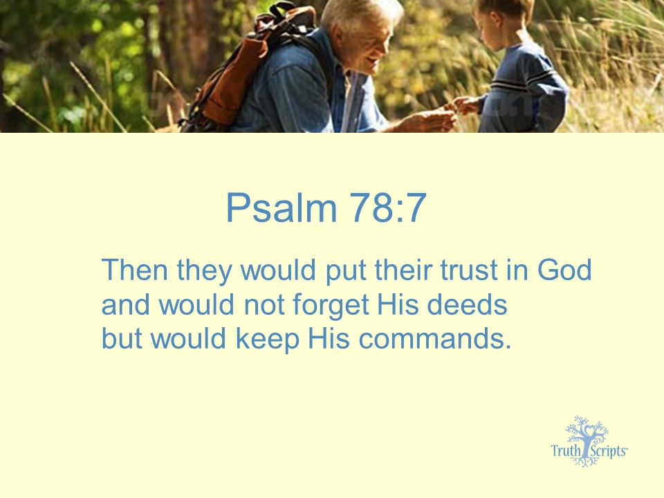 Psalm 78:7 Then they would put their trust in God and would not forget His deeds but would keep His commands.